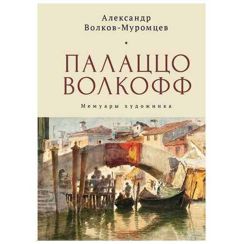 Волков-Муромцев А. Палаццо Волкофф. Мемуары художника. Италия-Россия