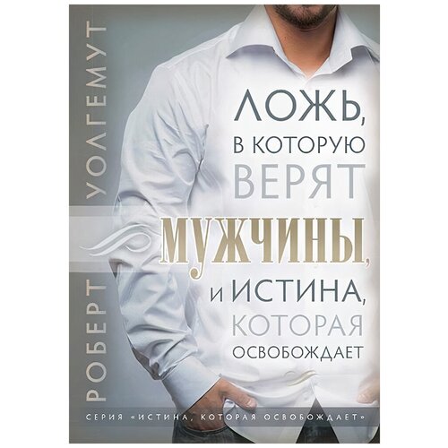 Уолгемут Р. "Ложь, в которую верят мужчины, и истина, которая их освобождает"