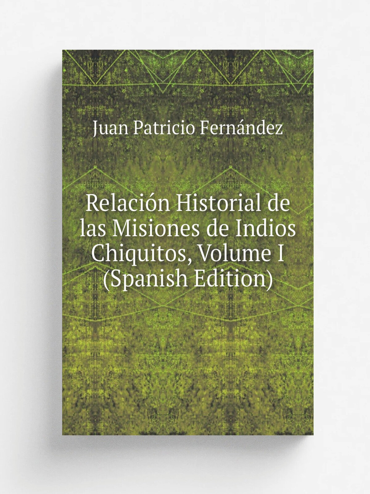 Relaci.n Historial de las Misiones de Indios Chiquitos, Volume I (Spanish Edition) | Juan Patricio Fern.ndez | Репринт