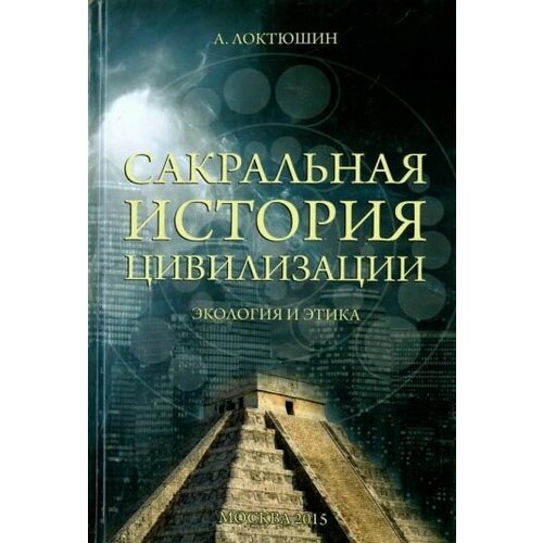 Александр локтюшин: сакральная история цивилизации. экология и этика