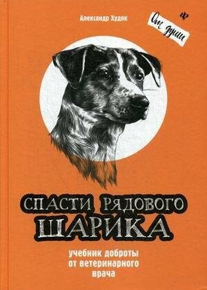 Худяк Александр Николаевич. Спасти рядового Шарика. Учебник доброты от ветеринарного врача. От души