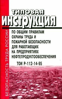 ТОИ Р-112-14-95. Типовая инструкция по общим правилам охраны труда и пожарной безопасности для работающих на предприятиях нефтепродуктообеспечения.