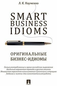 Naumenko L.K. "Smart Business Idioms = Оригинальные бизнес-идиомы"