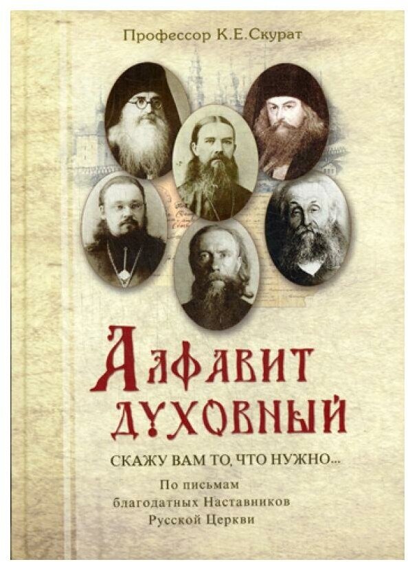 Алфавит духовный. Скажу вам то, что нужно. По письмам благодатных Наставников Русской Церкви XIX-XX веков