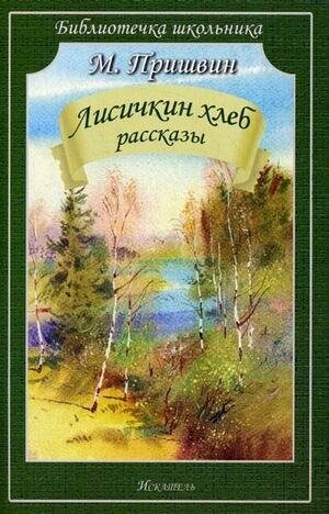 Пришвин Михаил Михайлович. Лисичкин хлеб. Рассказы. Библиотечка школьника