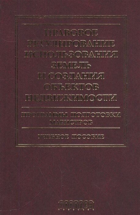 Правовое регулирование использования земель и создания объектов недвижимости. Программы подготовки магистров. Учебное пособие