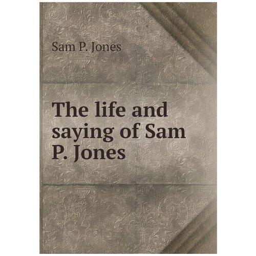 The life and saying of Sam P. Jones