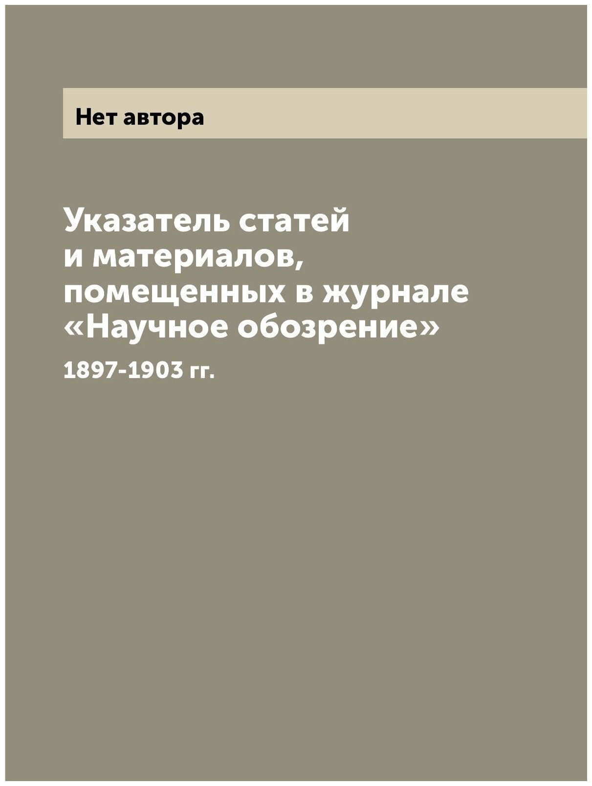 Указатель статей и материалов, помещенных в журнале «Научное обозрение». 1897-1903 гг.