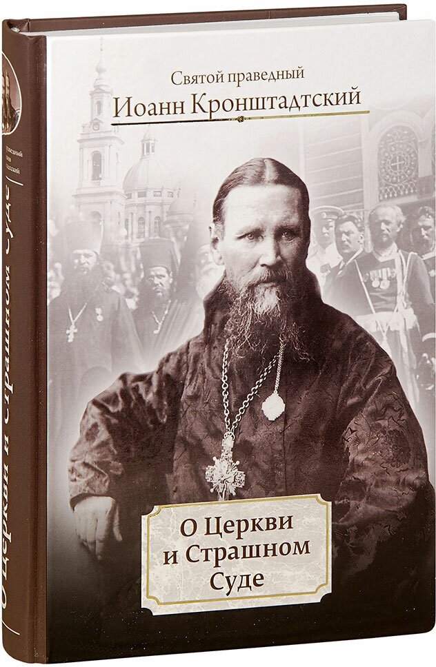 Праведный Иоанн Кронштадтский "О Церкви и Страшном Суде. Избранное. Святой праведный Иоанн Кронштадтский"