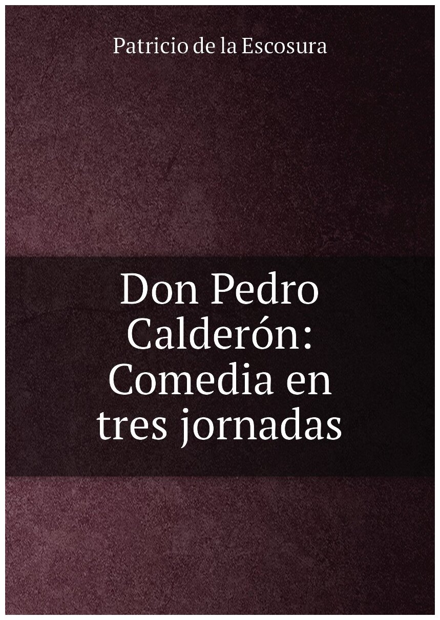 Don Pedro Calderón: Comedia en tres jornadas
