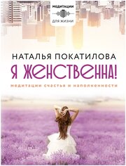 Я женственна Медитации счастья и наполненности Книга Покатилова Наталья 16+