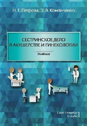 Петрова Н. Г, Комличенко Э. В. "Сестринское дело в акушерстве и гинекологии: учебник для студентов специальности "Сестринское дело"