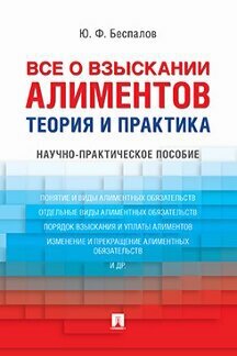 Беспалов Ю. Ф. "Все о взыскании алиментов. Теория и практика. Научно-практическое пособие"