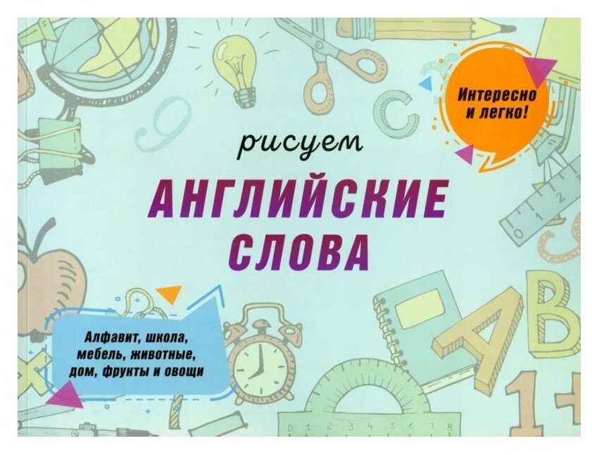Рисуем английские слова. Алфавит, школа, мебель, животные, дом, фрукты и овощи - фото №1