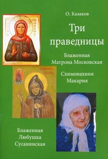 О. казаков: три праведницы. блаженная матрона московская, схимонахиня макария. блаженная любушка сусанинская