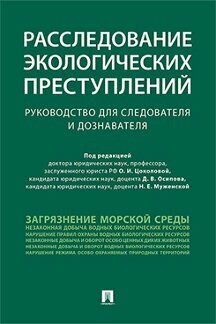 Под ред. Цоколовой О. И, Осипова Д. В, Муженской Н. Е. "Расследование экологических преступлений. Руководство для следователя и дознавателя"