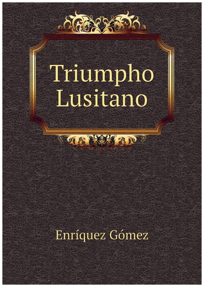 Triumpho Lusitano | Enr.quez G.mez | 1641 | . Lisboa. : Fue impresso en Francia, y aora de nueuo en esta cidade de Lisboa, Na officina de Louren.o de … — фото 1