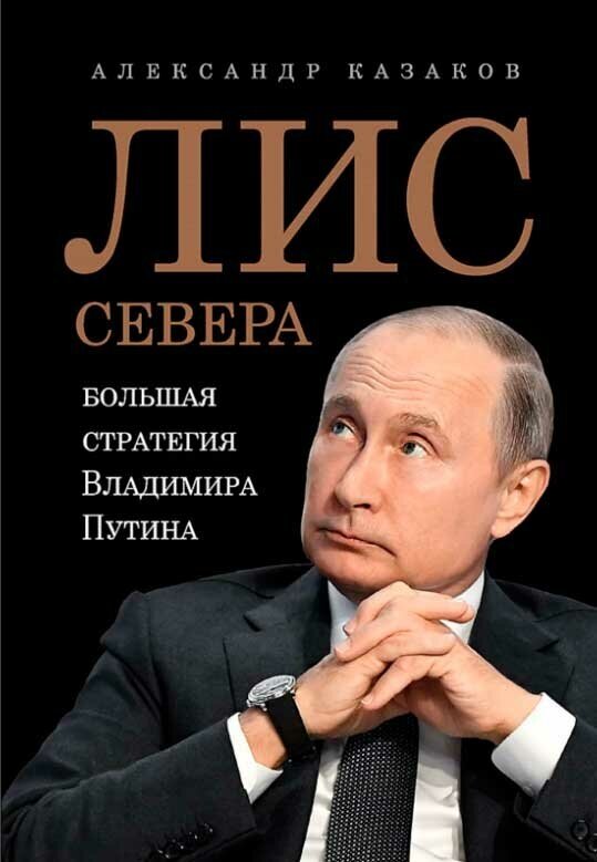 Лис Севера. Большая стратегия Владимира Путина. Казаков А. Ю.