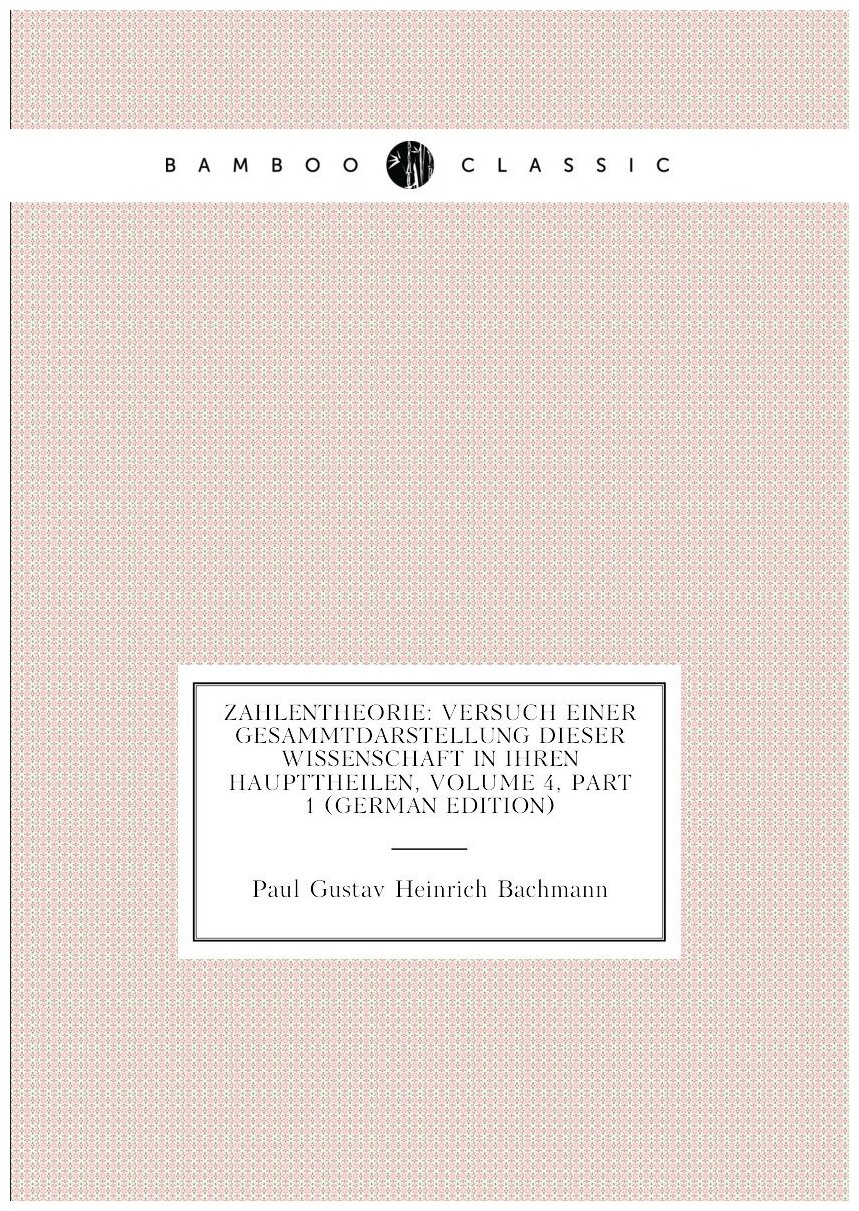 Zahlentheorie: Versuch Einer Gesammtdarstellung Dieser Wissenschaft in Ihren Haupttheilen, Volume 4, part 1 (German Edition)