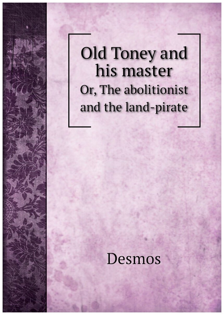 Old Toney and his master. Or, The abolitionist and the land-pirate