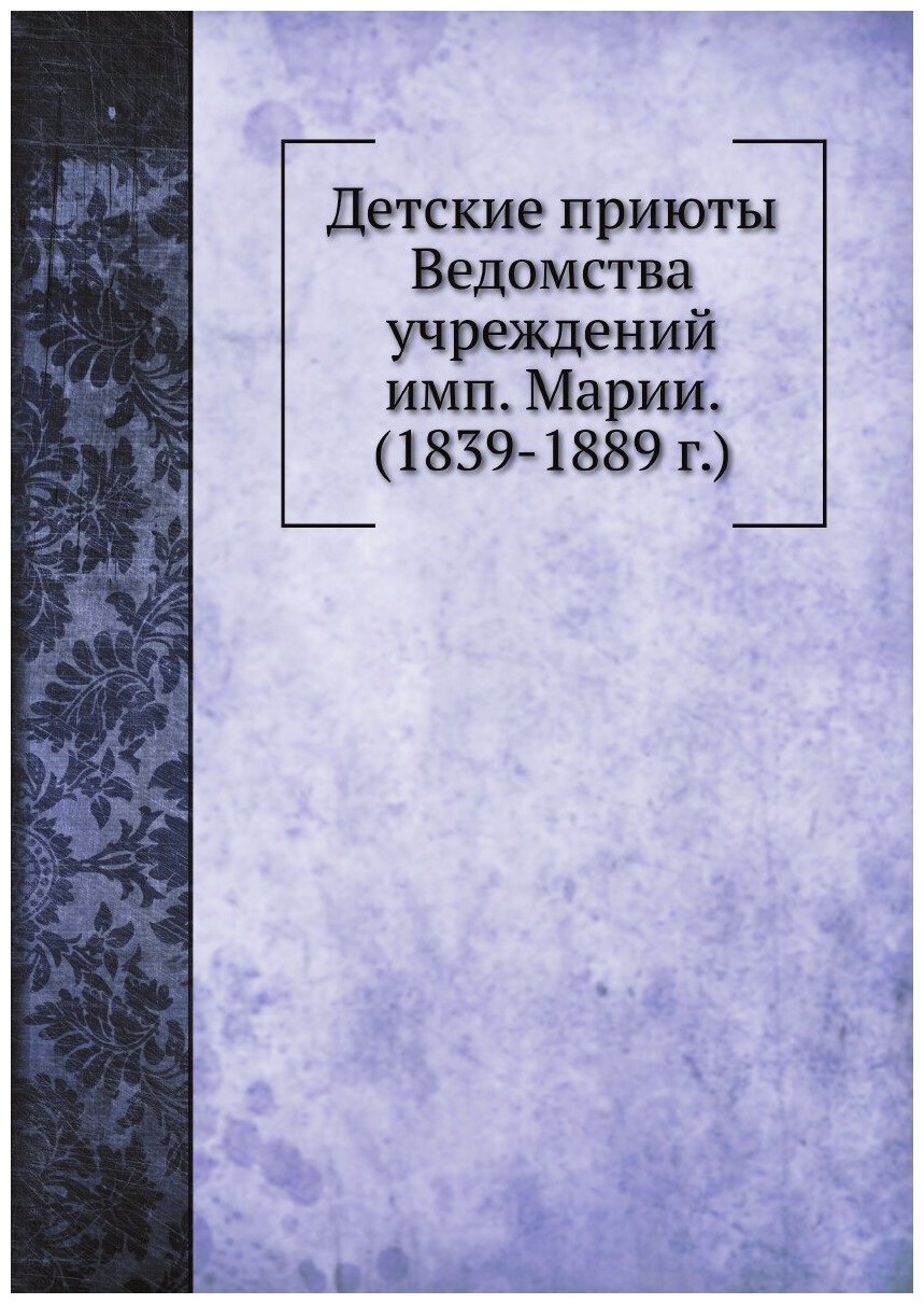 Книга Детские приюты Ведомства учреждений имп. Марии. (1839-1889 г.) - фото №1