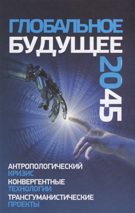 Глобальное будущее 2045: Антропологический кризис. Конвергентные технологии. Трансгуманистические проекты