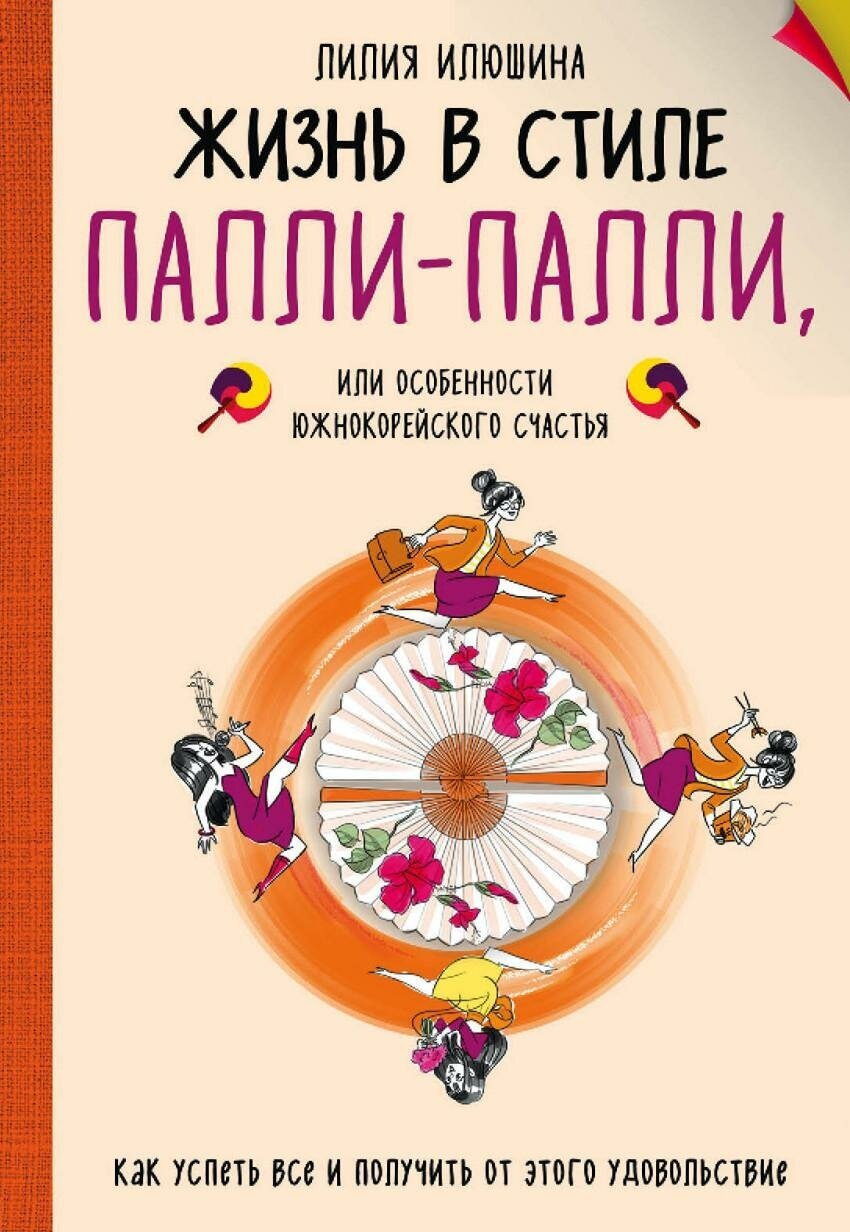 Илюшина Лилия. Жизнь в стиле Палли-палли или особенности южно-корейского счастья. Как успеть все и получить от этого удовольствие. Особенности национального счастья