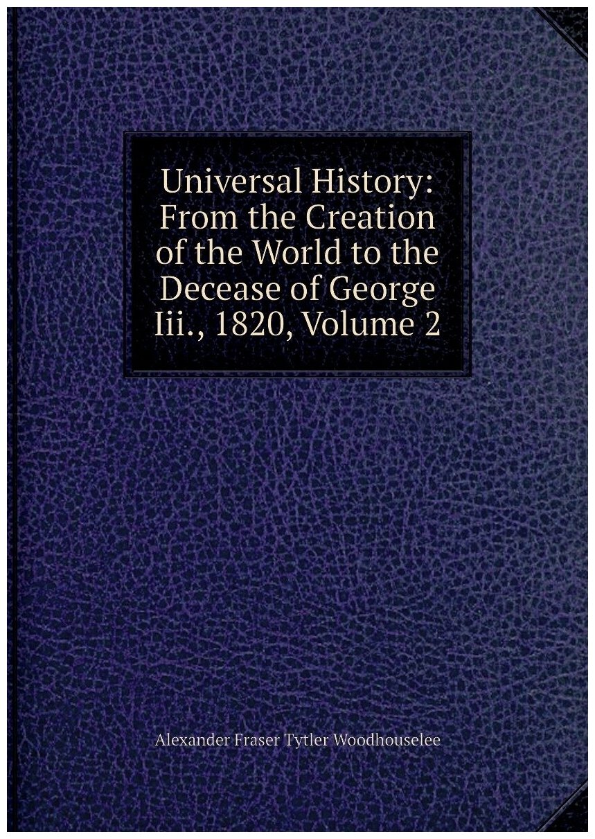 Universal History: From the Creation of the World to the Decease of George Iii, 1820, Volume 2