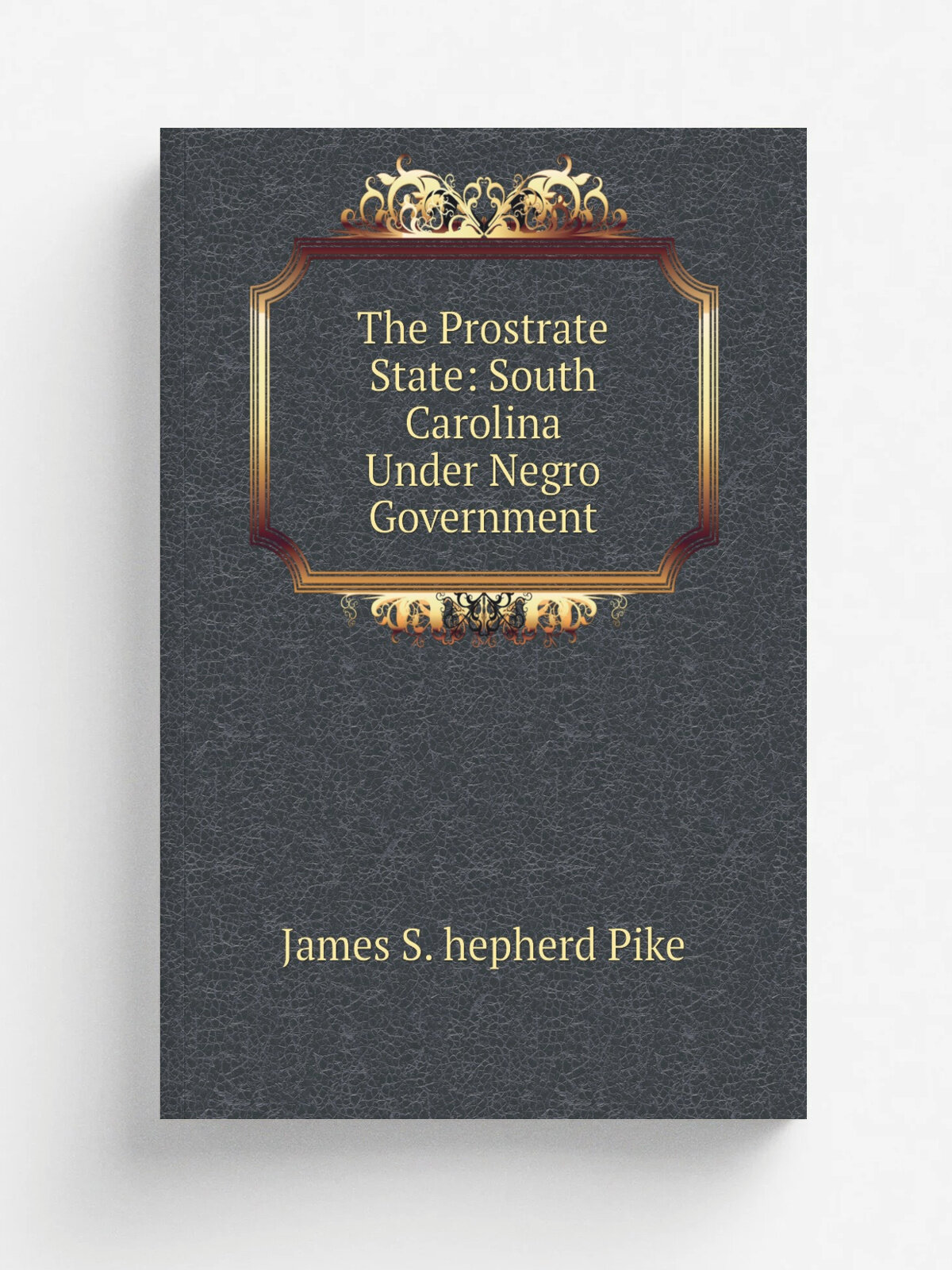 The Prostrate State: South Carolina Under Negro Government | James S. hepherd Pike | 1874 | D. Appleton | Репринт