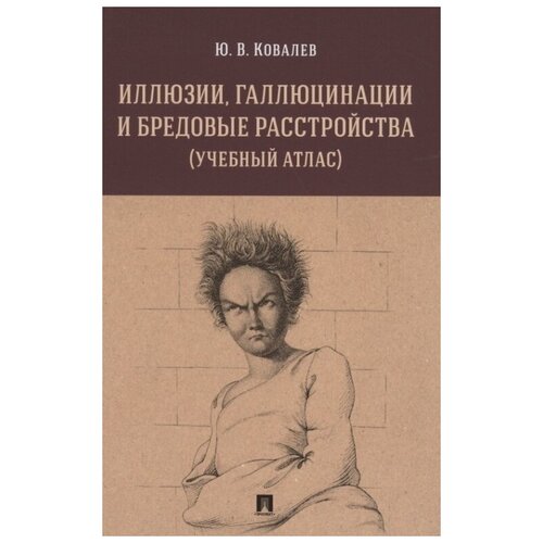 Ковалев Ю. В. Иллюзии, галлюцинации и бредовые расстройства. Учебный атлас