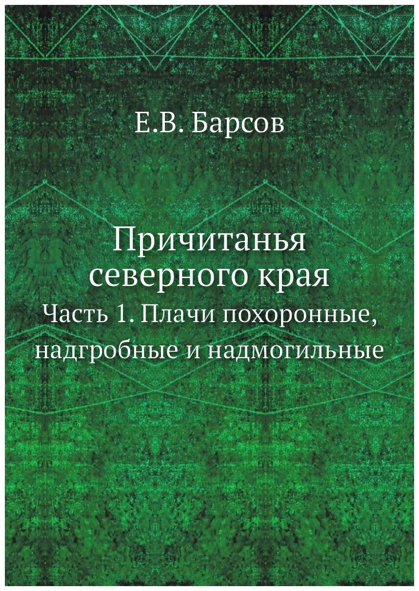 Причитанья северного края. Часть 1. Плачи похоронные, надгробные и надмогильные