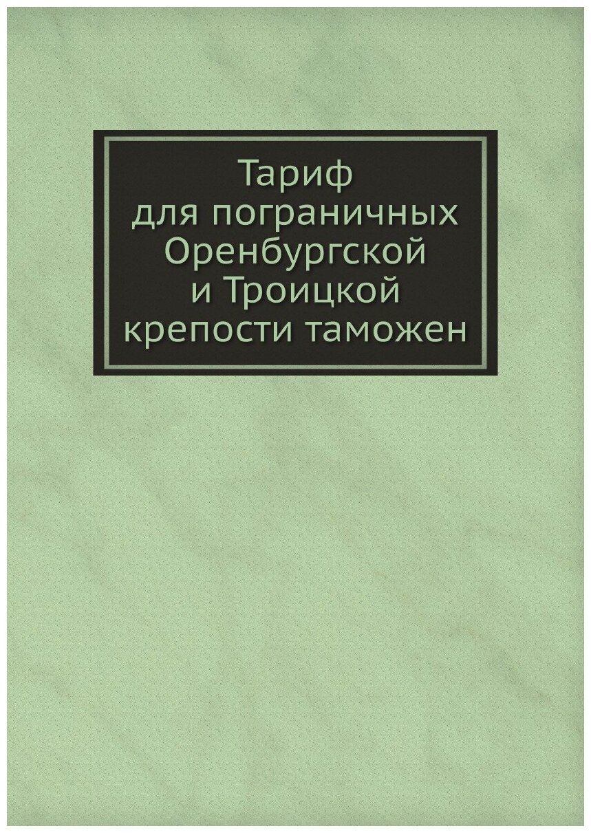 Книга Тариф для пограничных Оренбургской и Троицкой крепости таможен - фото №1