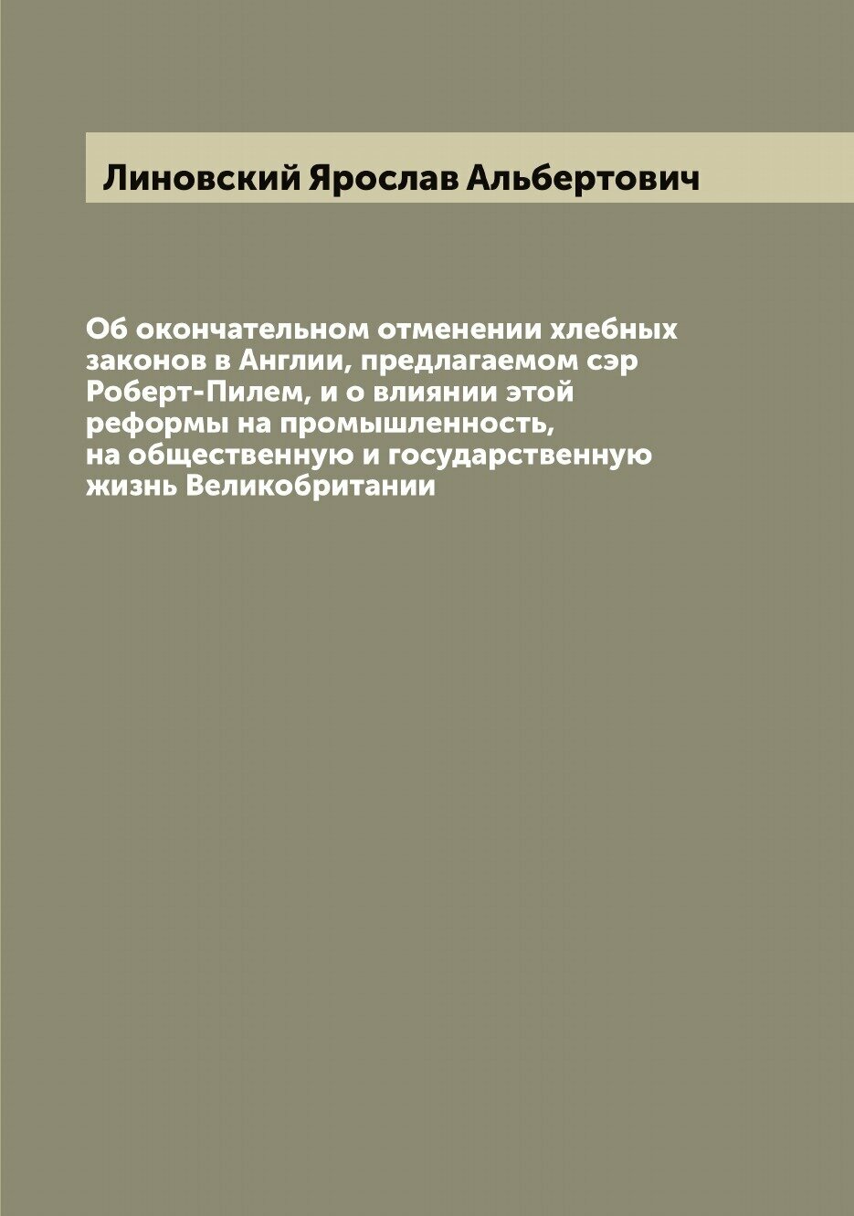 Об окончательном отменении хлебных законов в Англии, предлагаемом сэр Роберт-Пилем, и о влиянии этой реформы на промышленность, на общественную и гос…