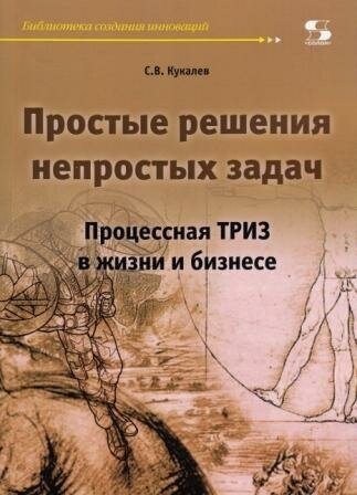 Простые решения непростых задач. Процессная ТРИЗ в жизни и бизнесе, Кукалев С.