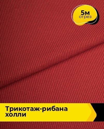 Ткань для шитья и рукоделия Трикотаж-рибана "Холли" 5 м * 150 см, красный 001