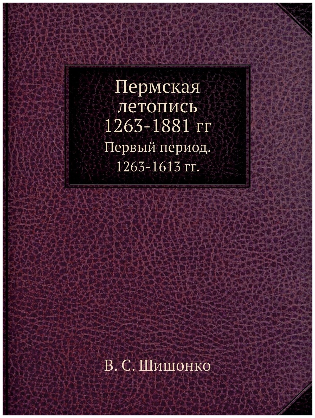 Пермская летопись 1263-1881 гг. Первый период. 1263-1613 гг.