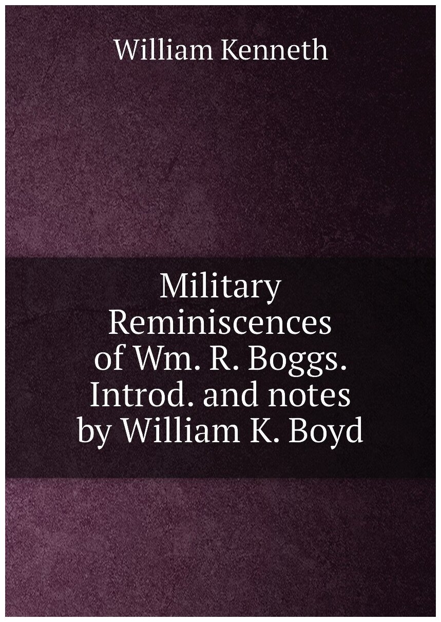 Military Reminiscences of Wm. R. Boggs. Introd. and notes by William K. Boyd