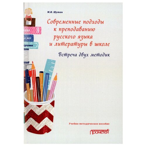 Современные подходы к преподаванию русского языка и литературы в школе. Встреча двух методик: учебно-методическое пособие. Шутан М. И. Прометей