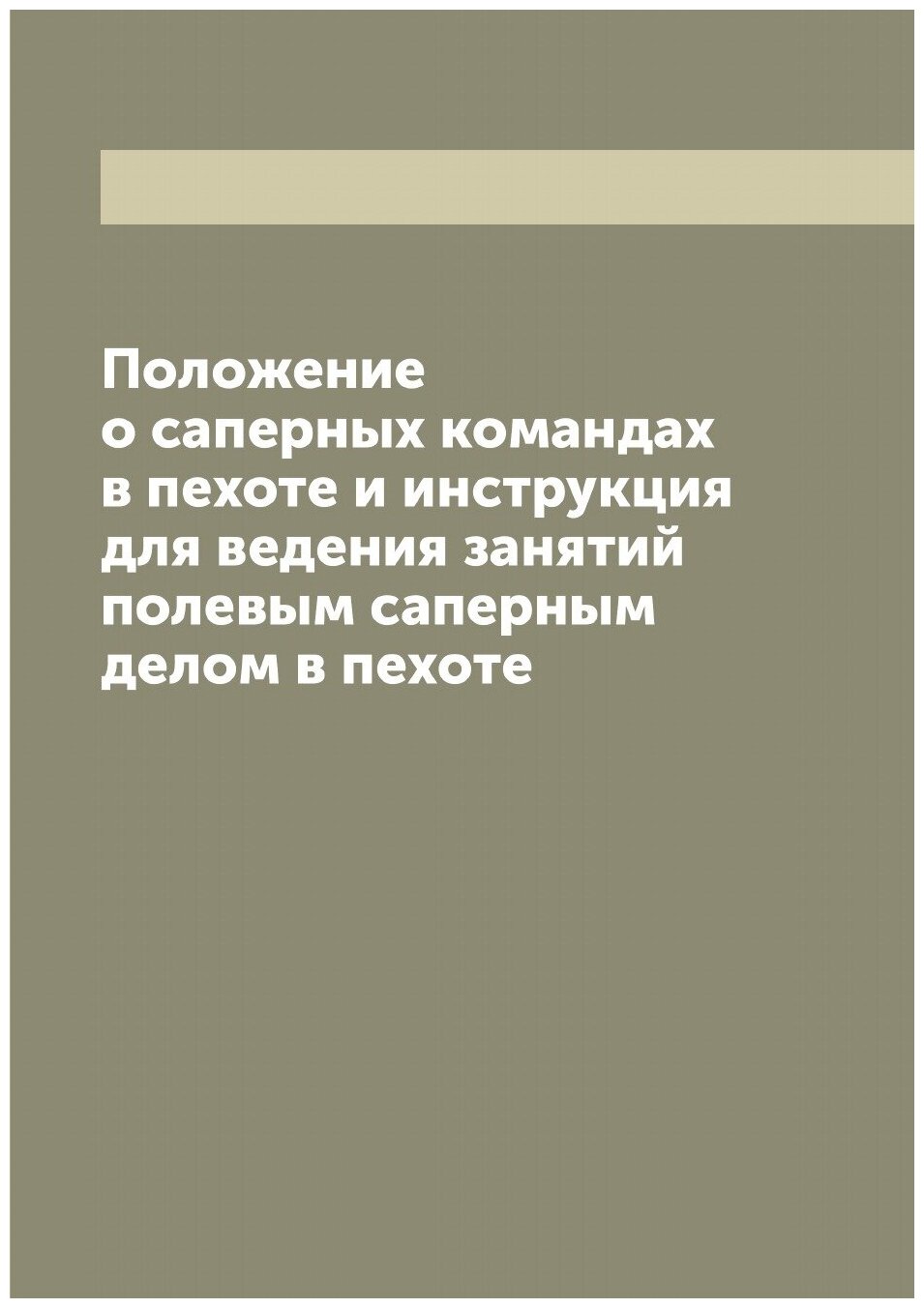 Положение о саперных командах в пехоте и инструкция для ведения занятий полевым саперным делом в пехоте