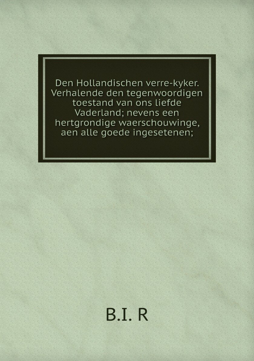 Den Hollandischen verre-kyker. Verhalende den tegenwoordigen toestand van ons liefde Vaderland; nevens een hertgrondige waerschouwinge, aen alle goede ingesetenen;