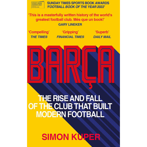 Barca. The Rise and Fall of the Club that Built Modern Football | Kuper Simon