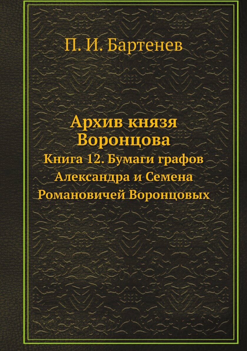 Архив князя Воронцова. Книга 12. Бумаги графов Александра и Семена Романовичей Воронцовых