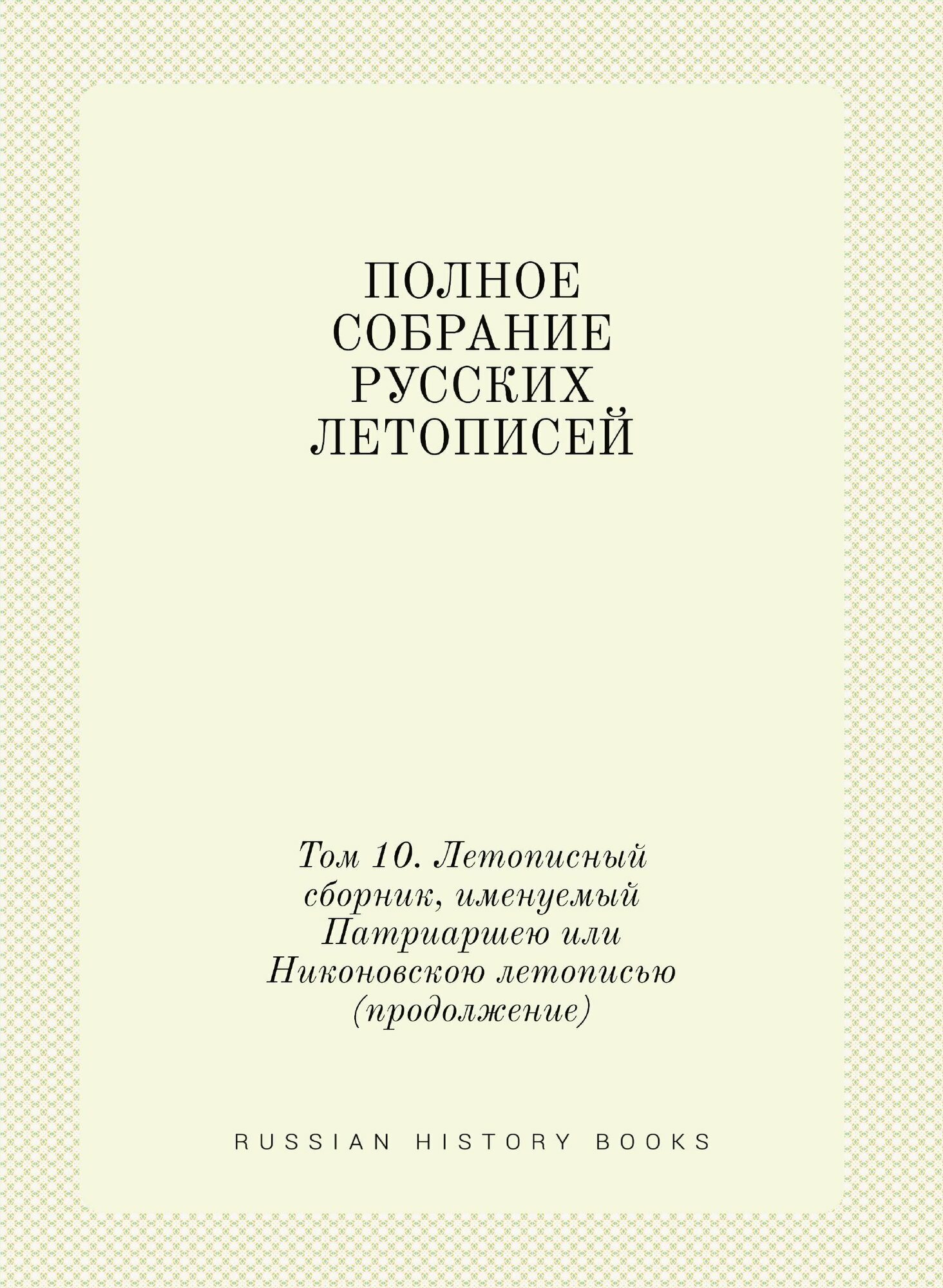 Полное Собрание Русских Летописей: Том 10. Летописный сборник, именуемый Патриаршею или Никоновскою летописью (продолжение) - фото №1