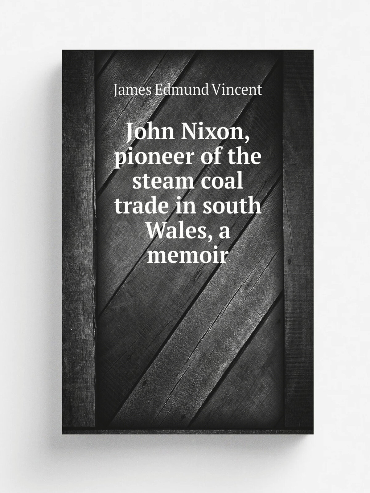 John Nixon, pioneer of the steam coal trade in south Wales, a memoir