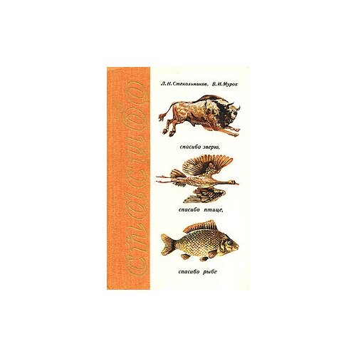 Книга "Спасибо зверю, птице, рыбе". Л. И. Стекольников, В. И. Мурох. Год издания 1982