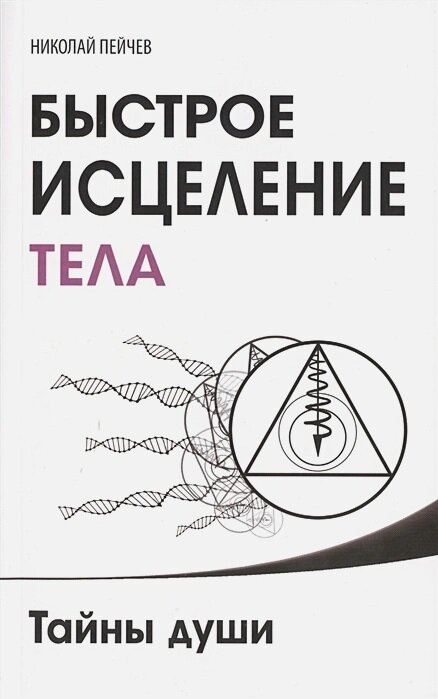 Быстрое исцеление тела. Тайны души. 4-е издание. Пейчев Н. В.