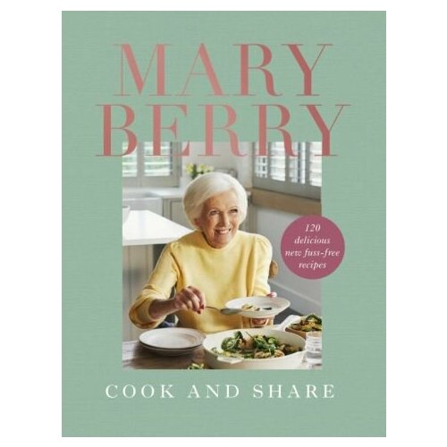 Mary Berry - Cook and Share. 120 Delicious New Fuss-free Recipes