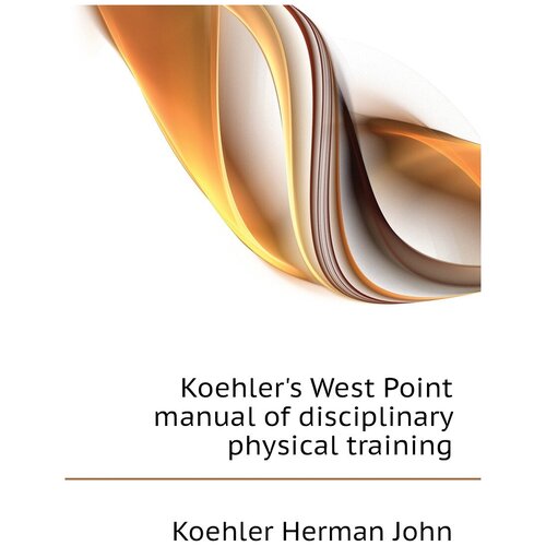 Koehler's West Point manual of disciplinary physical training