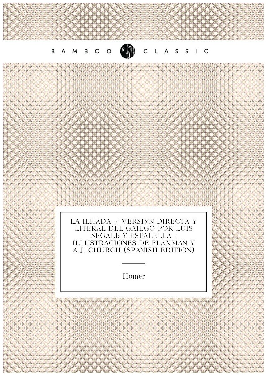 La Ilíada / Versión Directa Y Literal Del Gaiego Por Luis Segalá Y Estalella ; Illustraciones De Flaxman Y A.J. Church (Spanish Edition)