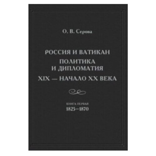 Россия и Ватикан. Политика и дипломатия. XIX - начало XX века. Книга первая 1825-1870